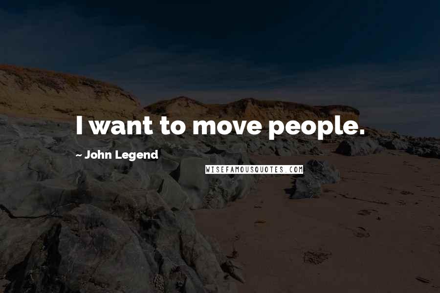 John Legend Quotes: I want to move people.