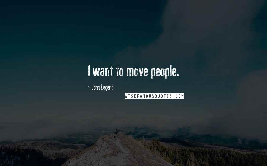 John Legend Quotes: I want to move people.