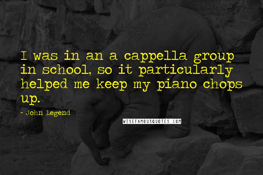 John Legend Quotes: I was in an a cappella group in school, so it particularly helped me keep my piano chops up.