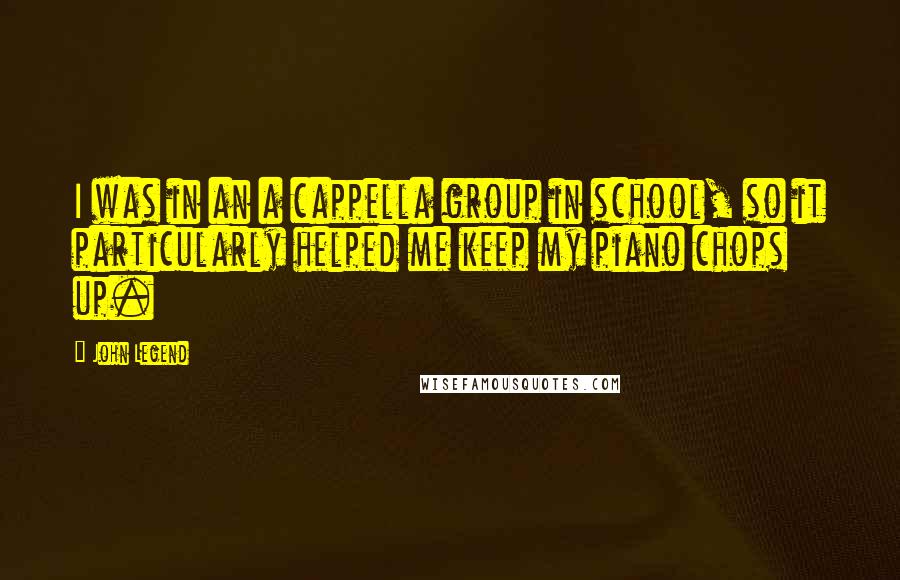 John Legend Quotes: I was in an a cappella group in school, so it particularly helped me keep my piano chops up.