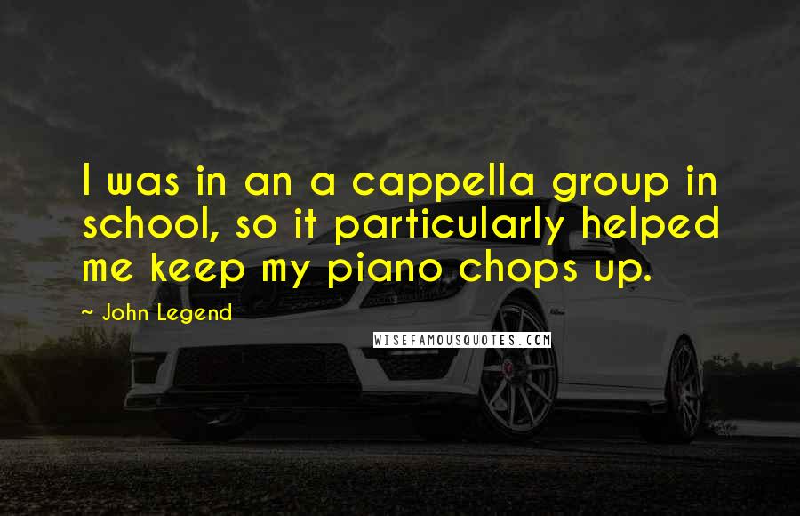 John Legend Quotes: I was in an a cappella group in school, so it particularly helped me keep my piano chops up.