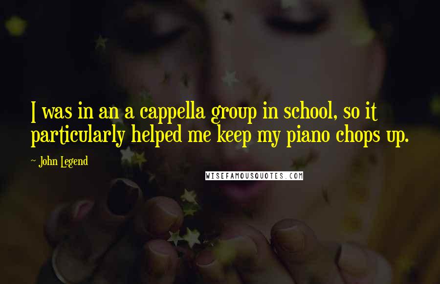 John Legend Quotes: I was in an a cappella group in school, so it particularly helped me keep my piano chops up.