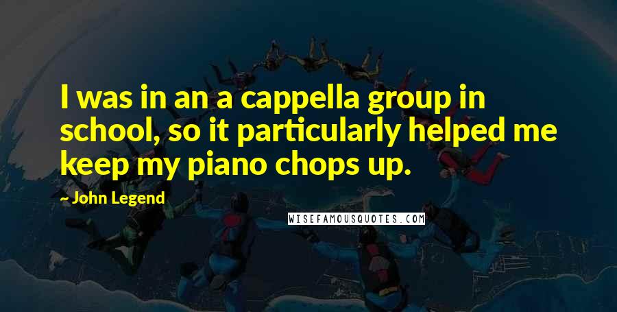 John Legend Quotes: I was in an a cappella group in school, so it particularly helped me keep my piano chops up.