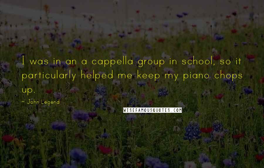 John Legend Quotes: I was in an a cappella group in school, so it particularly helped me keep my piano chops up.