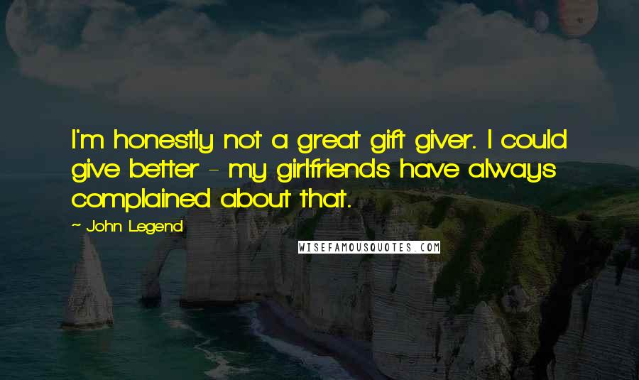 John Legend Quotes: I'm honestly not a great gift giver. I could give better - my girlfriends have always complained about that.