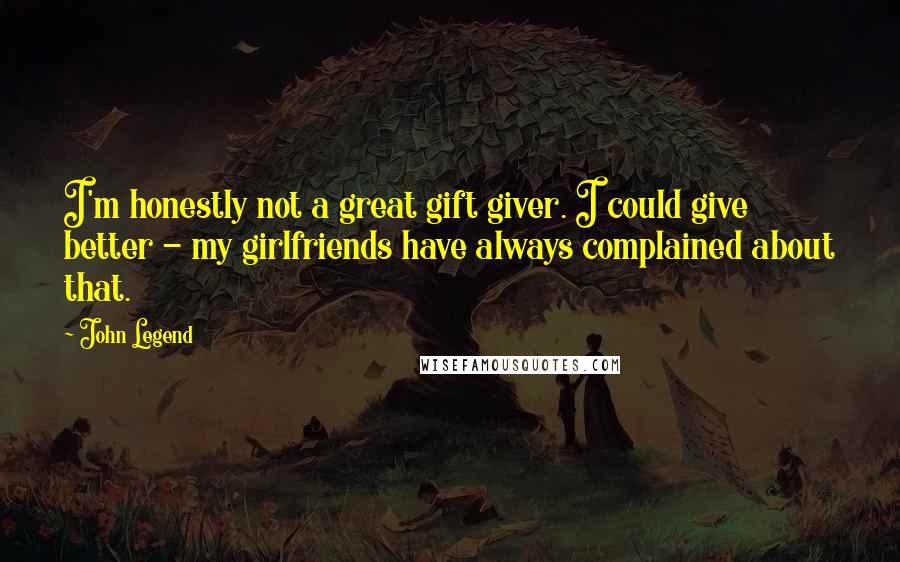 John Legend Quotes: I'm honestly not a great gift giver. I could give better - my girlfriends have always complained about that.