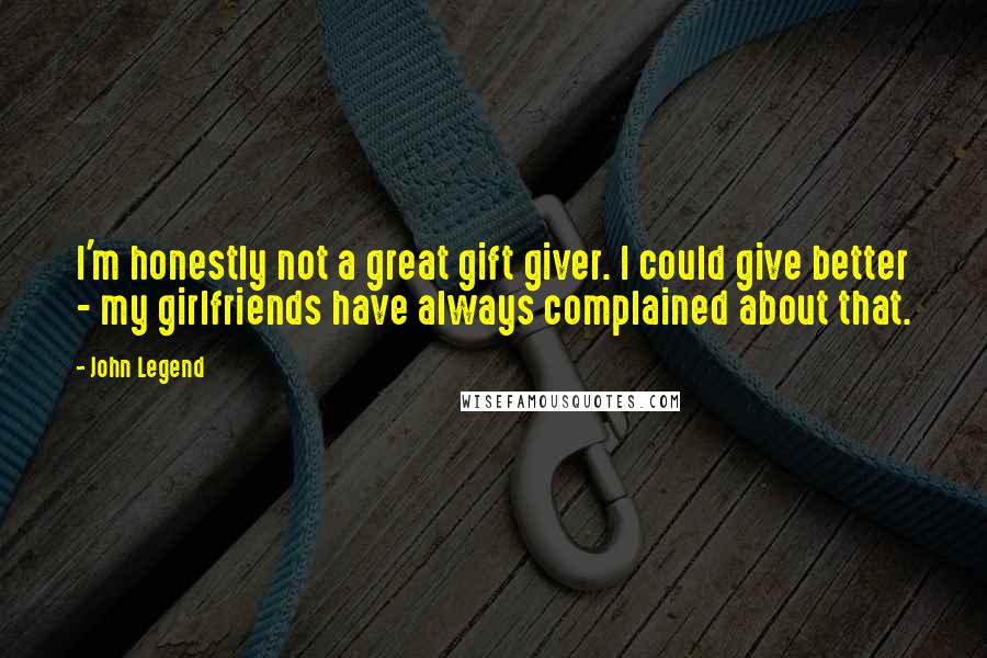 John Legend Quotes: I'm honestly not a great gift giver. I could give better - my girlfriends have always complained about that.