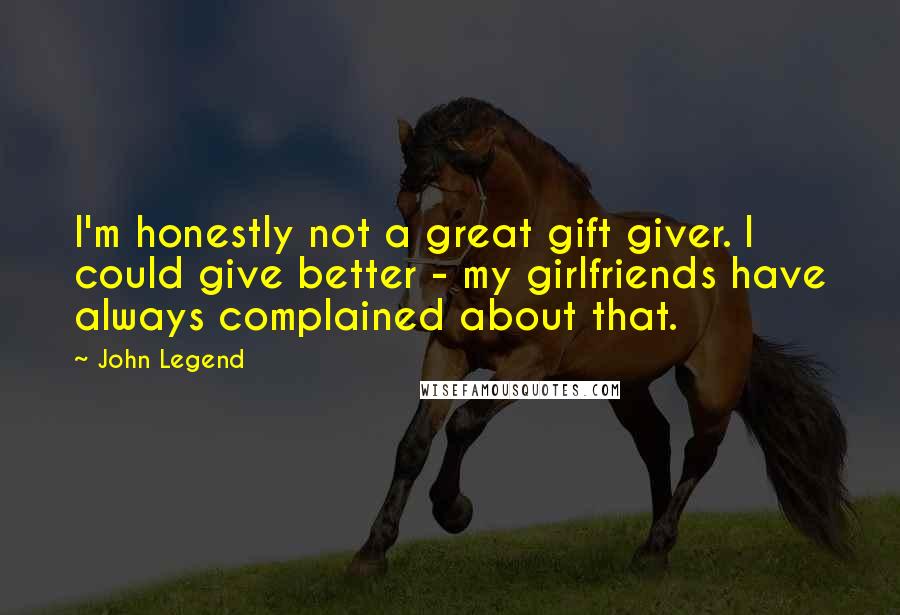 John Legend Quotes: I'm honestly not a great gift giver. I could give better - my girlfriends have always complained about that.