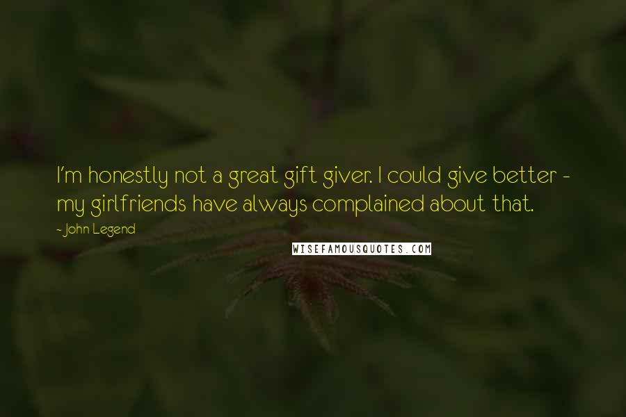 John Legend Quotes: I'm honestly not a great gift giver. I could give better - my girlfriends have always complained about that.