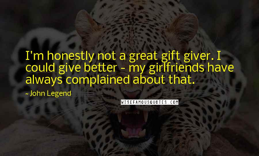 John Legend Quotes: I'm honestly not a great gift giver. I could give better - my girlfriends have always complained about that.