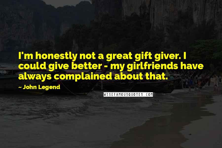 John Legend Quotes: I'm honestly not a great gift giver. I could give better - my girlfriends have always complained about that.