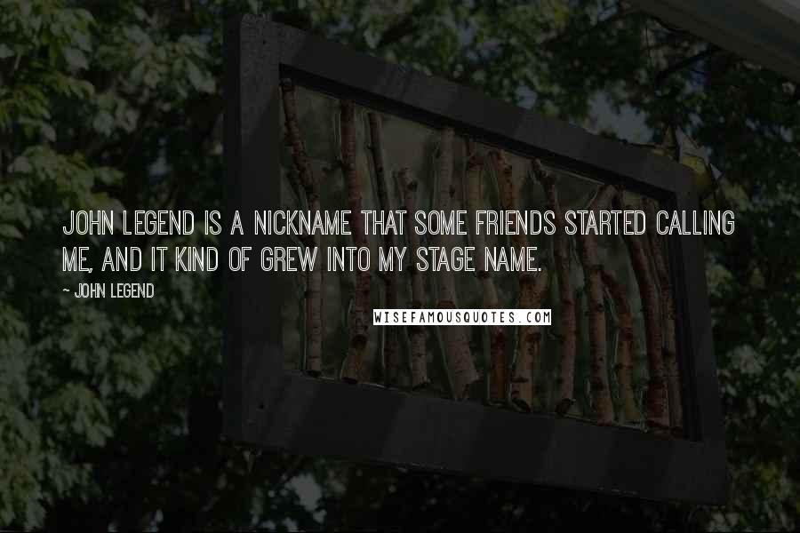 John Legend Quotes: John Legend is a nickname that some friends started calling me, and it kind of grew into my stage name.