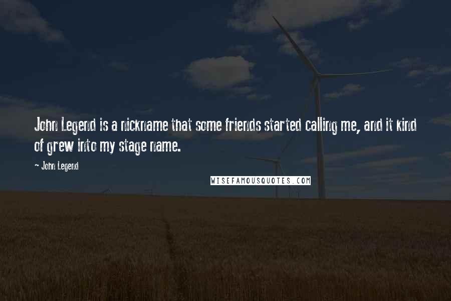 John Legend Quotes: John Legend is a nickname that some friends started calling me, and it kind of grew into my stage name.