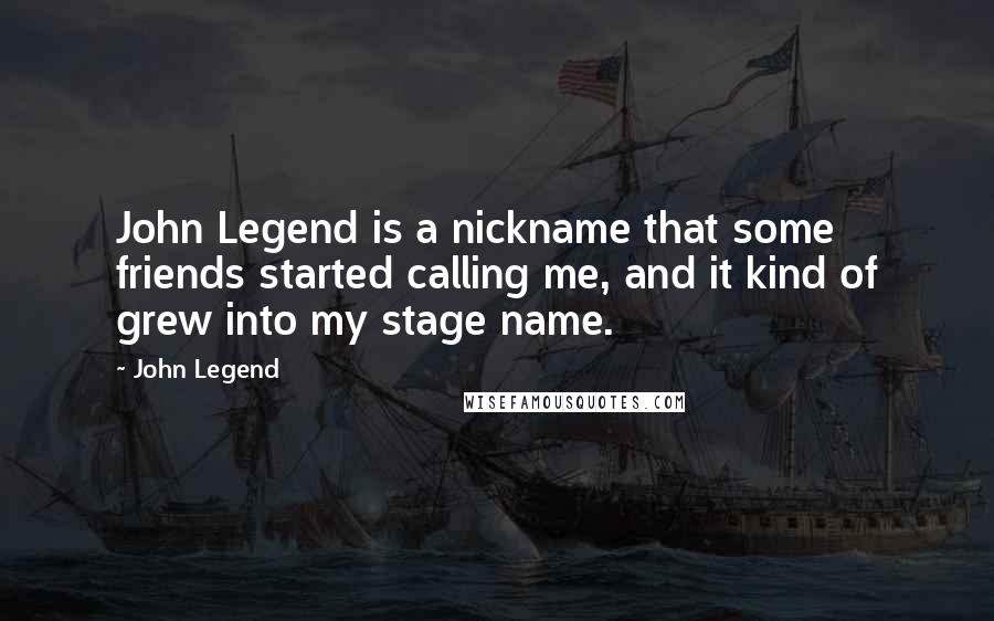 John Legend Quotes: John Legend is a nickname that some friends started calling me, and it kind of grew into my stage name.
