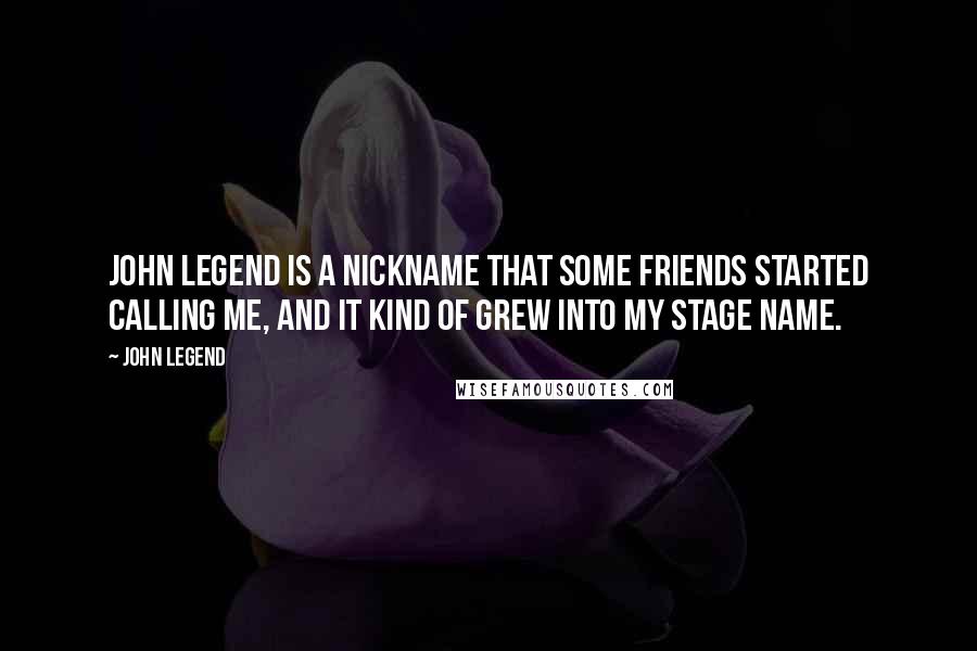 John Legend Quotes: John Legend is a nickname that some friends started calling me, and it kind of grew into my stage name.