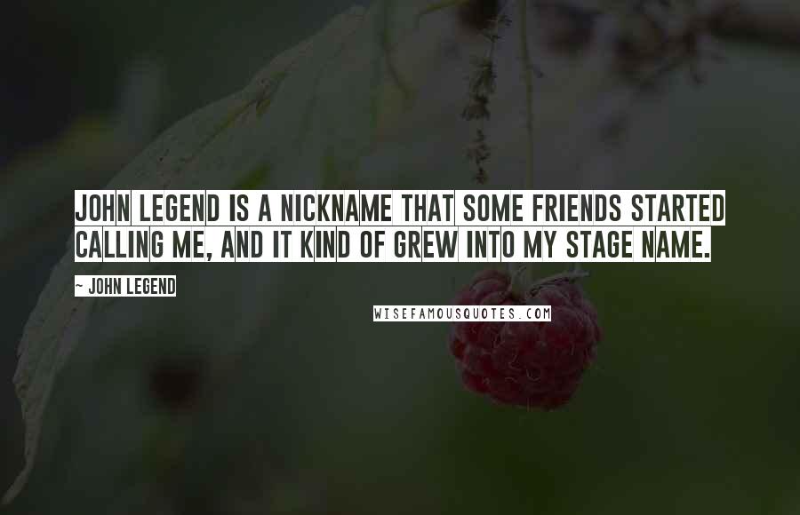 John Legend Quotes: John Legend is a nickname that some friends started calling me, and it kind of grew into my stage name.
