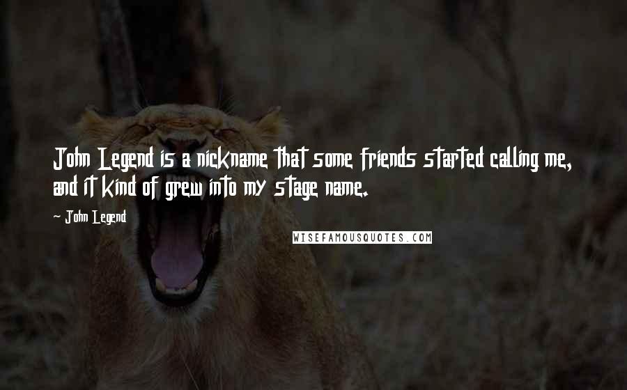 John Legend Quotes: John Legend is a nickname that some friends started calling me, and it kind of grew into my stage name.