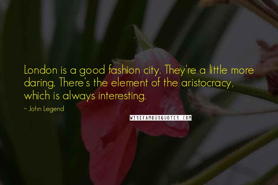John Legend Quotes: London is a good fashion city. They're a little more daring. There's the element of the aristocracy, which is always interesting.