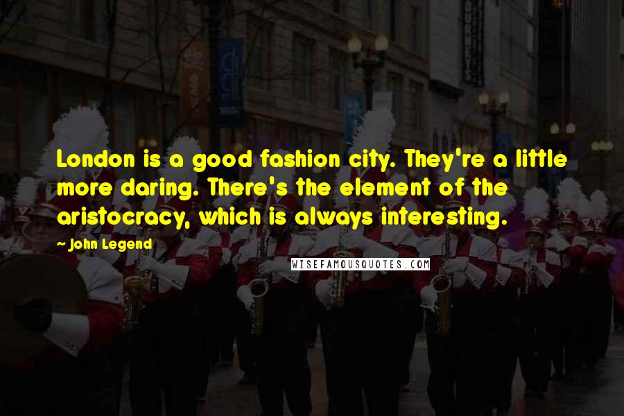 John Legend Quotes: London is a good fashion city. They're a little more daring. There's the element of the aristocracy, which is always interesting.