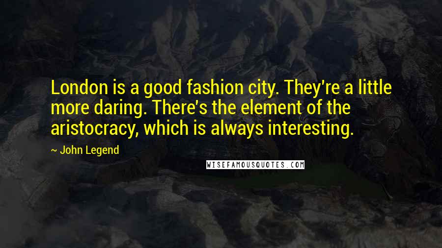 John Legend Quotes: London is a good fashion city. They're a little more daring. There's the element of the aristocracy, which is always interesting.