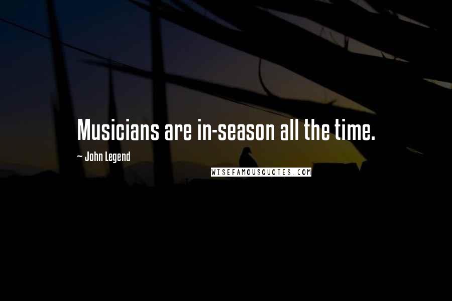 John Legend Quotes: Musicians are in-season all the time.