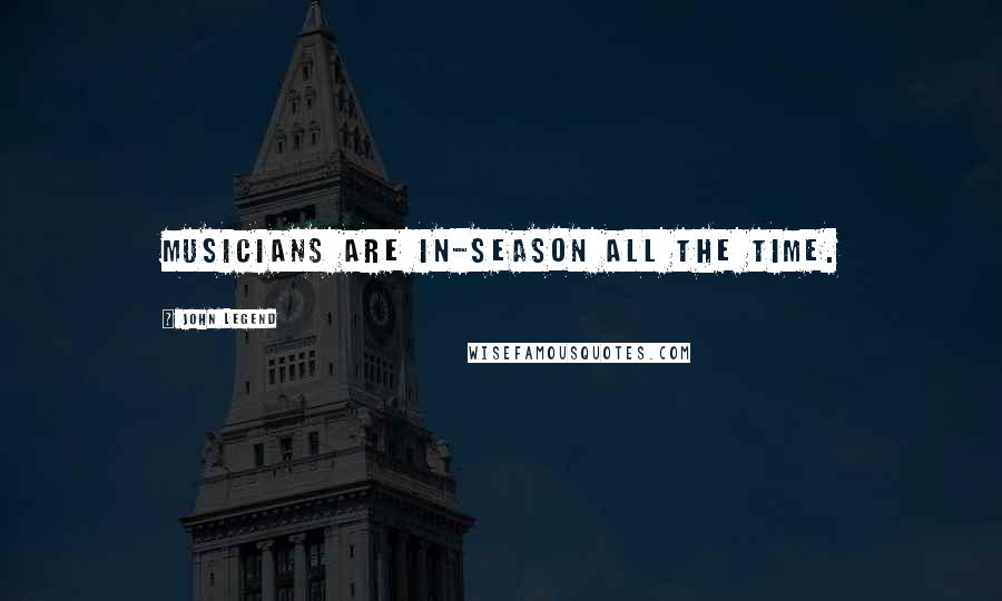 John Legend Quotes: Musicians are in-season all the time.