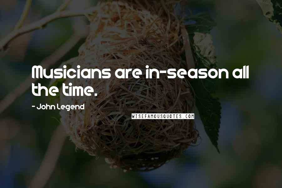 John Legend Quotes: Musicians are in-season all the time.