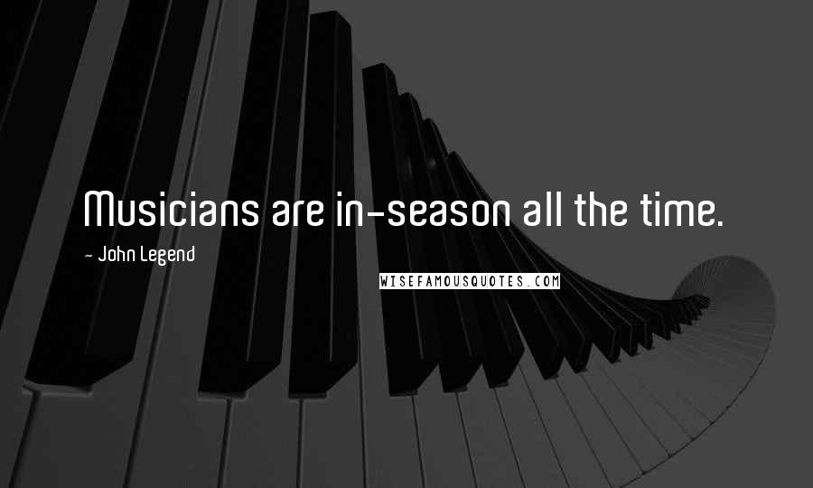 John Legend Quotes: Musicians are in-season all the time.