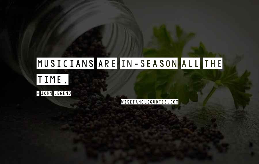 John Legend Quotes: Musicians are in-season all the time.