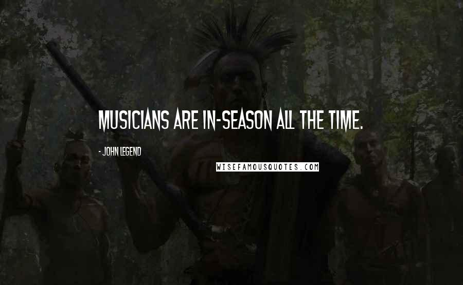 John Legend Quotes: Musicians are in-season all the time.