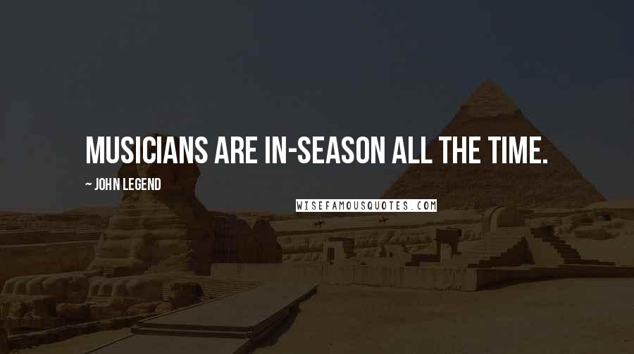 John Legend Quotes: Musicians are in-season all the time.