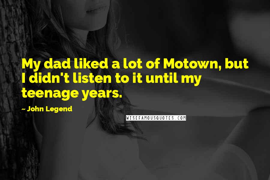 John Legend Quotes: My dad liked a lot of Motown, but I didn't listen to it until my teenage years.