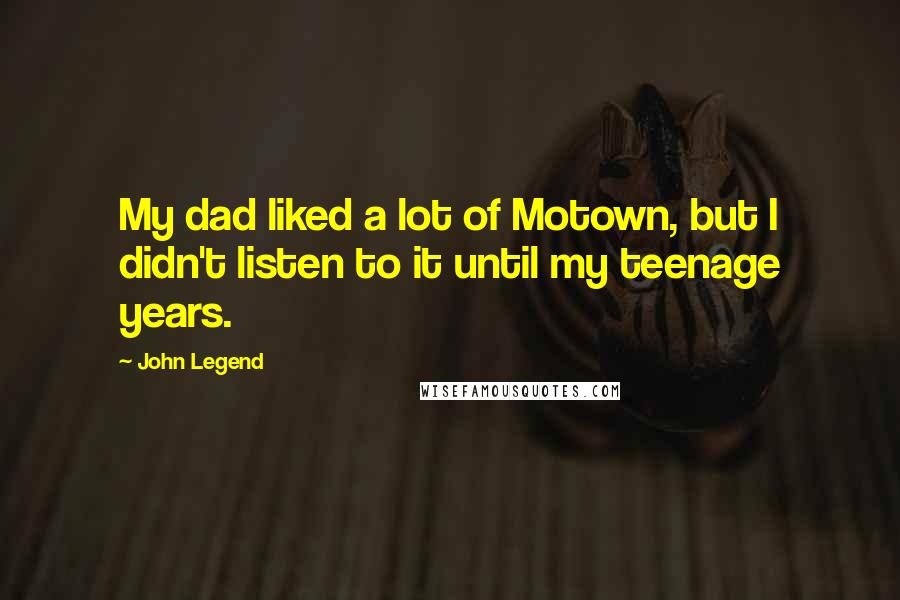 John Legend Quotes: My dad liked a lot of Motown, but I didn't listen to it until my teenage years.