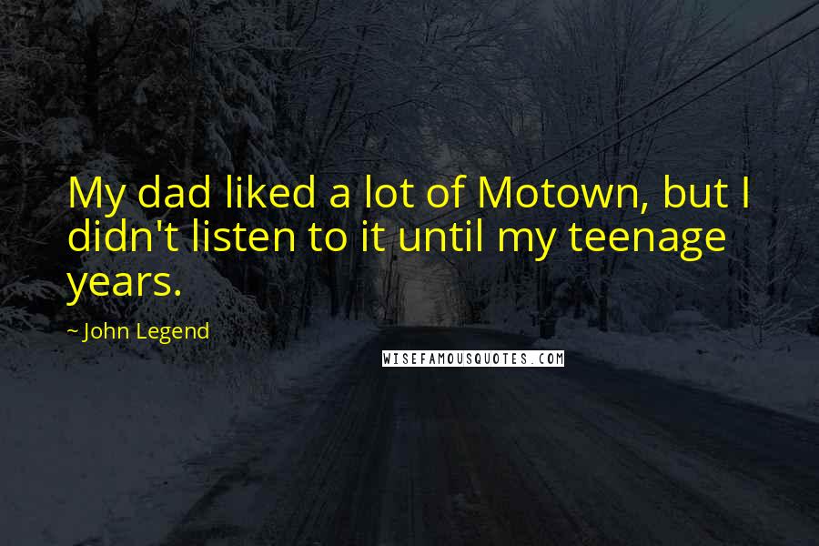 John Legend Quotes: My dad liked a lot of Motown, but I didn't listen to it until my teenage years.