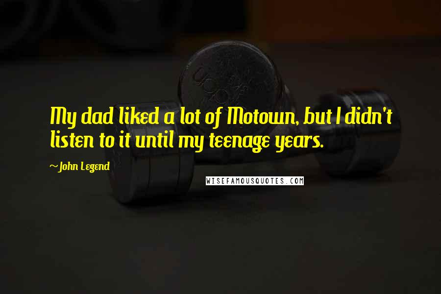 John Legend Quotes: My dad liked a lot of Motown, but I didn't listen to it until my teenage years.