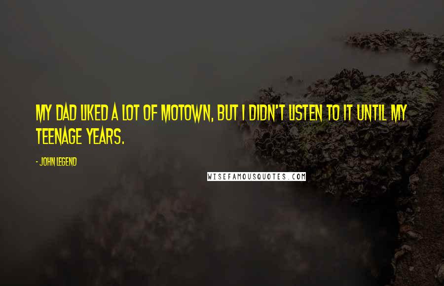 John Legend Quotes: My dad liked a lot of Motown, but I didn't listen to it until my teenage years.