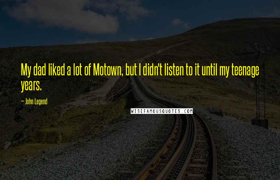 John Legend Quotes: My dad liked a lot of Motown, but I didn't listen to it until my teenage years.