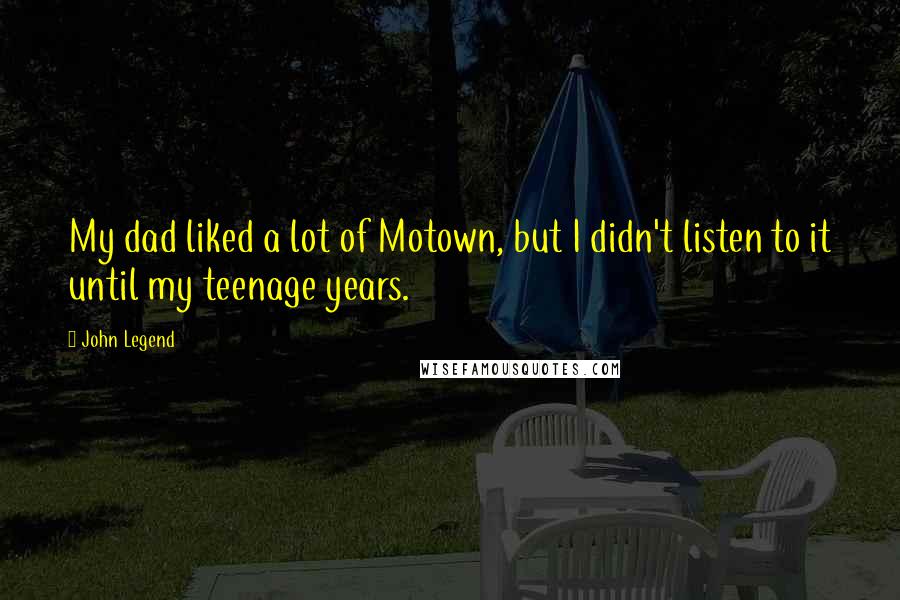 John Legend Quotes: My dad liked a lot of Motown, but I didn't listen to it until my teenage years.