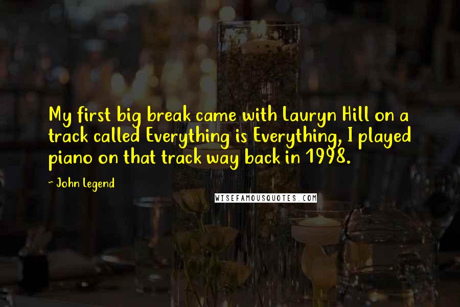 John Legend Quotes: My first big break came with Lauryn Hill on a track called Everything is Everything, I played piano on that track way back in 1998.