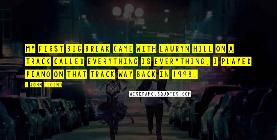 John Legend Quotes: My first big break came with Lauryn Hill on a track called Everything is Everything, I played piano on that track way back in 1998.