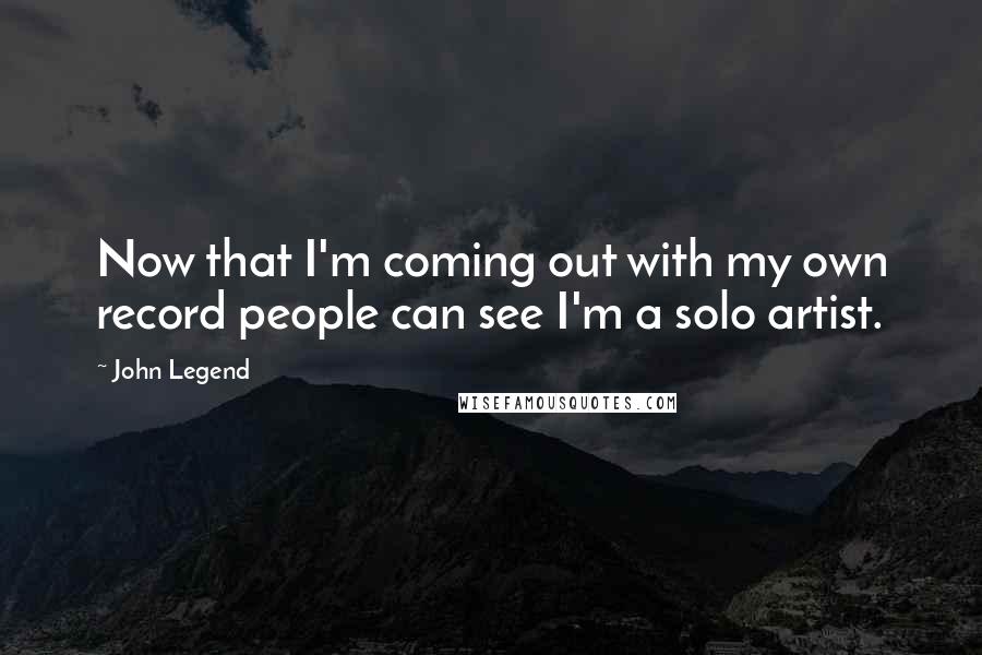 John Legend Quotes: Now that I'm coming out with my own record people can see I'm a solo artist.