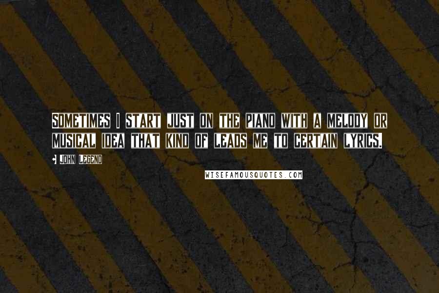 John Legend Quotes: Sometimes I start just on the piano with a melody or musical idea that kind of leads me to certain lyrics.