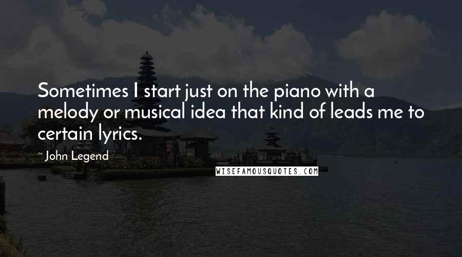 John Legend Quotes: Sometimes I start just on the piano with a melody or musical idea that kind of leads me to certain lyrics.