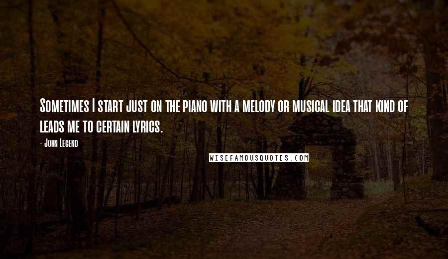 John Legend Quotes: Sometimes I start just on the piano with a melody or musical idea that kind of leads me to certain lyrics.