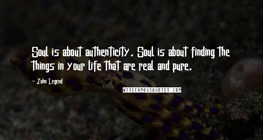 John Legend Quotes: Soul is about authenticity. Soul is about finding the things in your life that are real and pure.