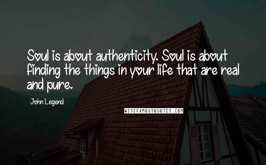 John Legend Quotes: Soul is about authenticity. Soul is about finding the things in your life that are real and pure.