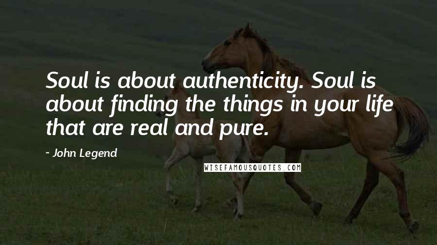 John Legend Quotes: Soul is about authenticity. Soul is about finding the things in your life that are real and pure.