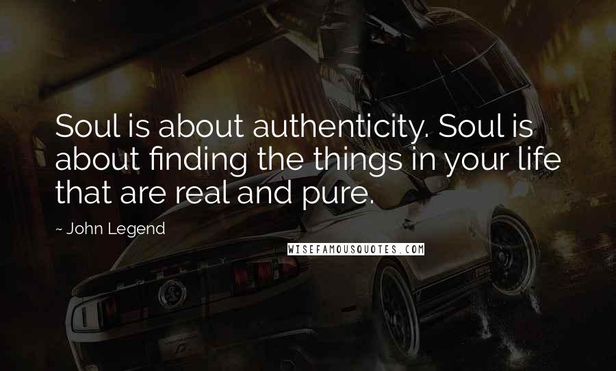 John Legend Quotes: Soul is about authenticity. Soul is about finding the things in your life that are real and pure.