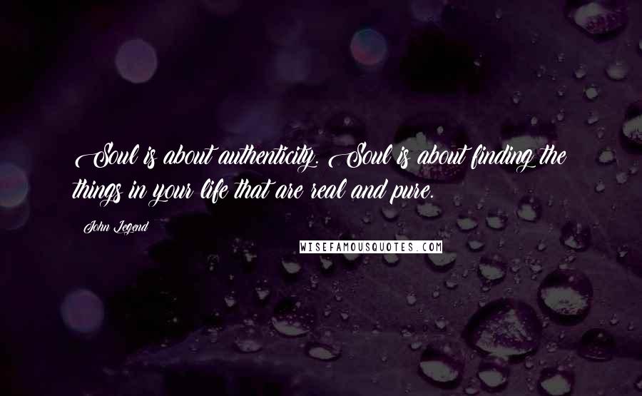 John Legend Quotes: Soul is about authenticity. Soul is about finding the things in your life that are real and pure.