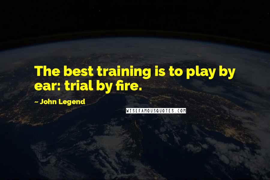 John Legend Quotes: The best training is to play by ear: trial by fire.
